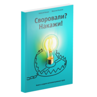 Своровали? Накажи! Книга о защите интеллектуальных прав